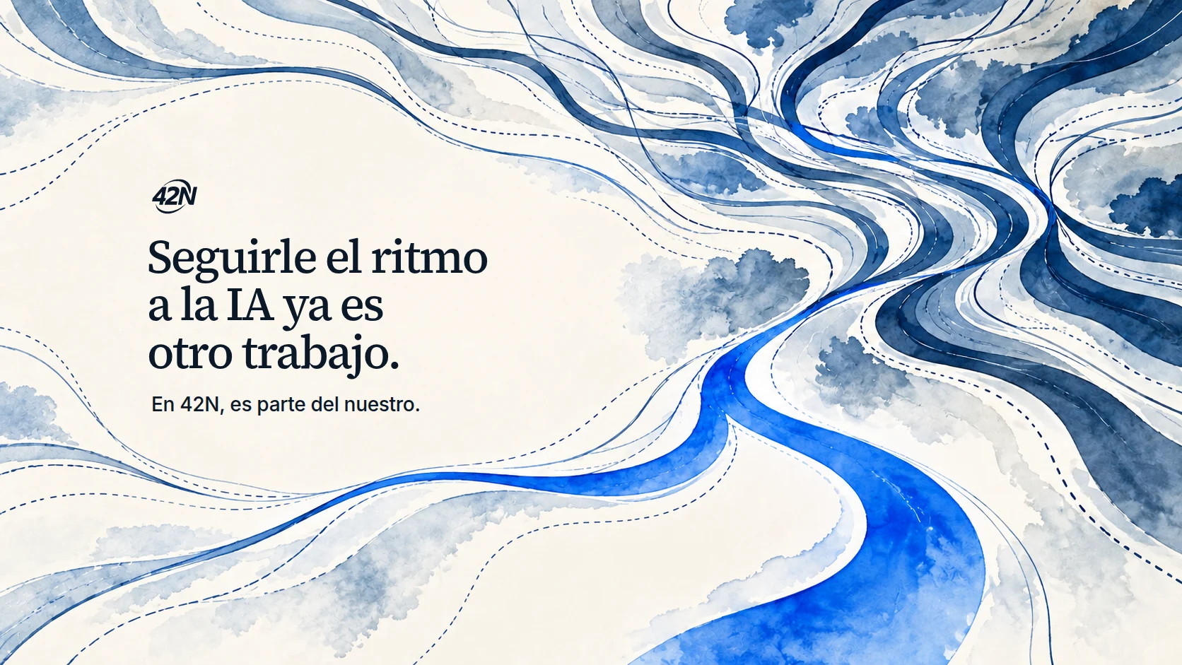 Caminos azules en acuarela convergen hacia uno junto al mensaje: «Seguirle el ritmo a la IA ya es otro trabajo. En 42N, es parte del nuestro».